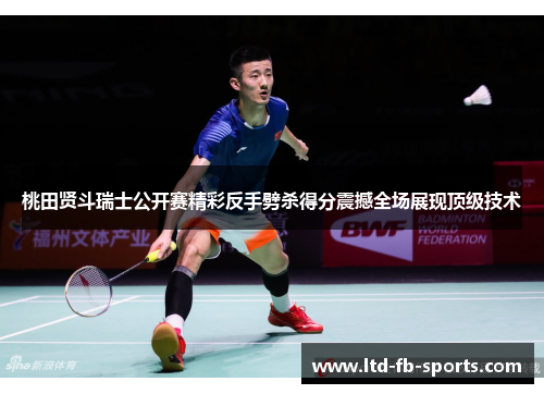 桃田贤斗瑞士公开赛精彩反手劈杀得分震撼全场展现顶级技术