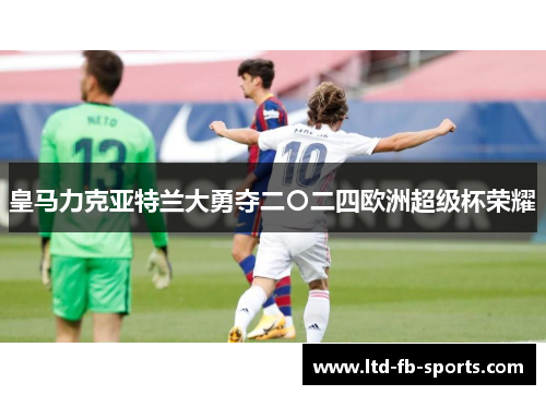 皇马力克亚特兰大勇夺二〇二四欧洲超级杯荣耀