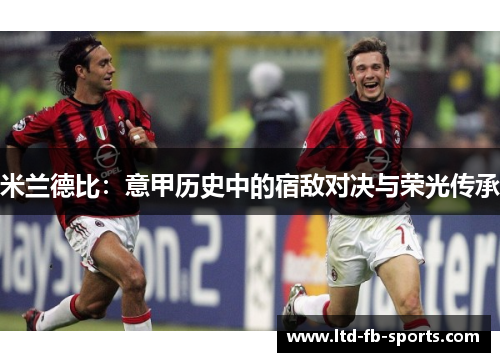 米兰德比：意甲历史中的宿敌对决与荣光传承