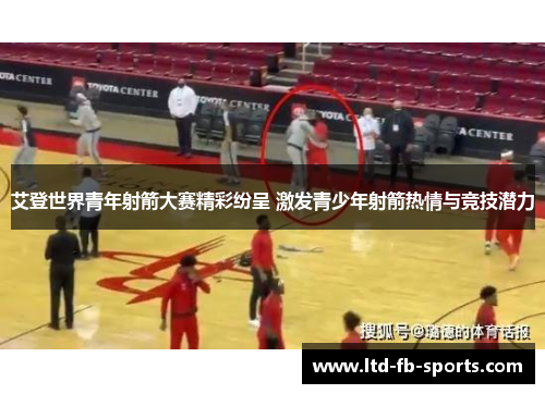 艾登世界青年射箭大赛精彩纷呈 激发青少年射箭热情与竞技潜力